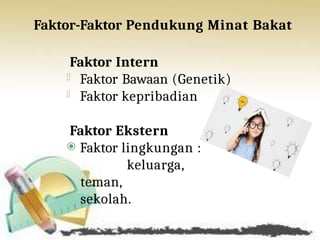 Faktor-Faktor Pendukung Minat Bakat
Faktor Intern
⦿ Faktor Bawaan (Genetik)
⦿ Faktor kepribadian
Faktor Ekstern
⦿ Faktor lingkungan :
keluarga,
teman,
sekolah.
 