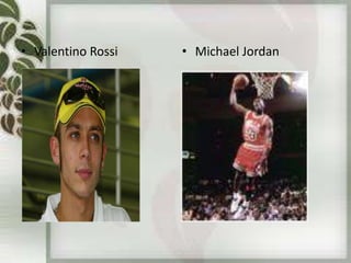 • Valentino Rossi • Michael Jordan
 