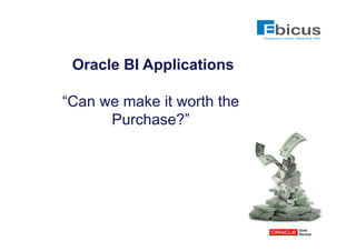 Oracle BI Applications

“Can we make it worth the
      Purchase?”
 