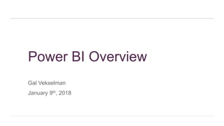 Power BI Overview
Gal Vekselman
January 9th, 2018
 