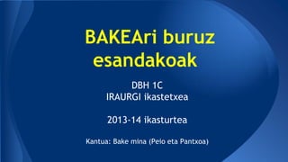 BAKEAri buruz
esandakoak
DBH 1C
IRAURGI ikastetxea
2013-14 ikasturtea
Kantua: Bake mina (Peio eta Pantxoa)

 