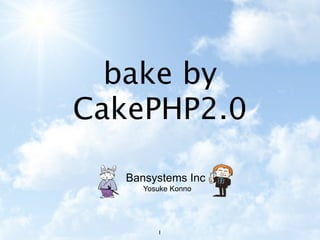 bake by
CakePHP2.0

   Bansystems Inc
      Yosuke Konno




         1
 