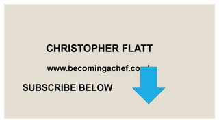 CHRISTOPHER FLATT
www.becomingachef.co.uk
SUBSCRIBE BELOW
 