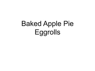 Baked Apple Pie
Eggrolls

 