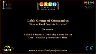 Labh Group of Companies
   ( Snacks Food Projects Division )

              Presents

Baked Cheetos Crunchy Corn Twist
   Curl snacks production line




   www.snacksfoodprojects.com
 