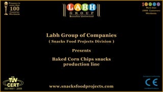 Labh Group of Companies
( Snacks Food Projects Division )

           Presents

  Baked Corn Chips snacks
      production line




 www.snacksfoodprojects.com
 
