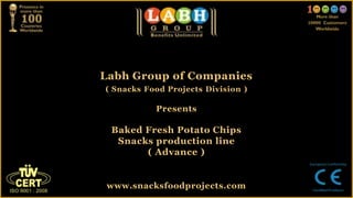 Labh Group of Companies
( Snacks Food Projects Division )
Presents
Baked Fresh Potato Chips
Snacks production line
( Advance )
www.snacksfoodprojects.com
 