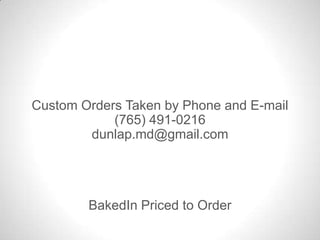 BakedIn Priced to Order
Custom Orders Taken by Phone and E-mail
(765) 491-0216
dunlap.md@gmail.com
 