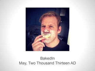 BakedIn
May, Two Thousand Thirteen AD
 