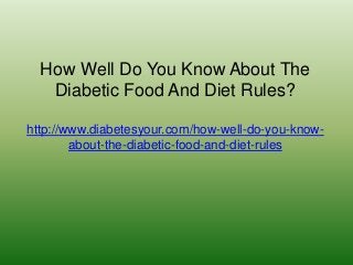 How Well Do You Know About The
Diabetic Food And Diet Rules?
http://www.diabetesyour.com/how-well-do-you-know-
about-the-diabetic-food-and-diet-rules
 