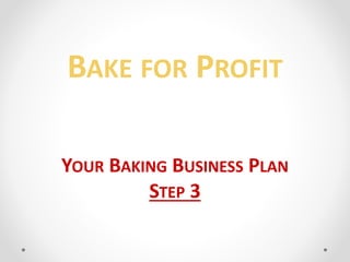 BAKE FOR PROFIT
YOUR BAKING BUSINESS PLAN
STEP 3
 