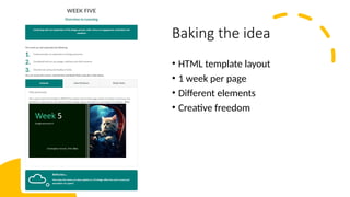 Baking the idea
• HTML template layout
• 1 week per page
• Different elements
• Creative freedom
 