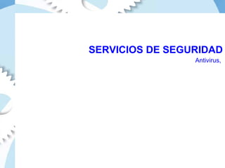 SERVICIOS DE SEGURIDAD Antivirus,  