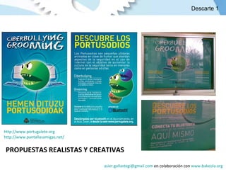 http://www.portugalete.org http://www.pantallasamigas.net/ PROPUESTAS REALISTAS Y CREATIVAS [email_address]  en colaboración con  www.bakeola.org   Descarte 1 