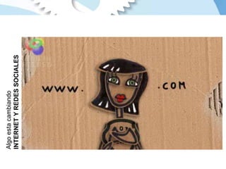 Algo esta cambiando INTERNET Y REDES SOCIALES 