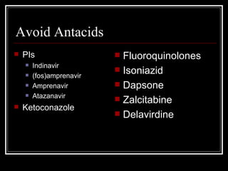 Avoid Antacids PIs Indinavir  (fos)amprenavir  Amprenavir Atazanavir  Ketoconazole  Fluoroquinolones Isoniazid Dapsone Zalcitabine Delavirdine  
