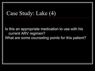 Case Study: Lake (4) Is this an appropriate medication to use with his current ARV regimen? What are some counseling points for this patient? 