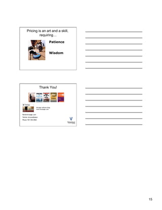 Pricing is an art and a skill,
              requiring…
                                     Patience


                                     Wisdom




                       Thank You!




                   Versage website/blog
                   www.verasage.com


Ron@verasage.com
Twitter @ronaldbaker
Phone 707.769.0965




                                                15
 