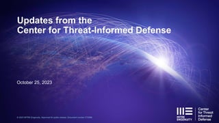 Updates from the
Center for Threat-Informed Defense
October 25, 2023
© 2023 MITRE Engenuity. Approved for public release. Document number CT0086
 