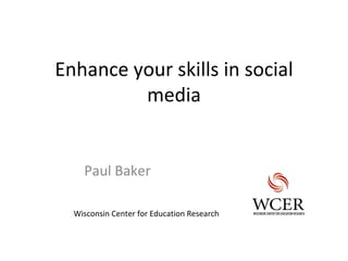 Enhance your skills in social
         media


    Paul Baker

  Wisconsin Center for Education Research
 