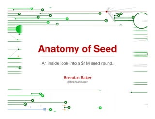 Anatomy of Seed
An inside look into a $1M seed round.


           Brendan	
  Baker	
  
             @brendanbaker	
  
 