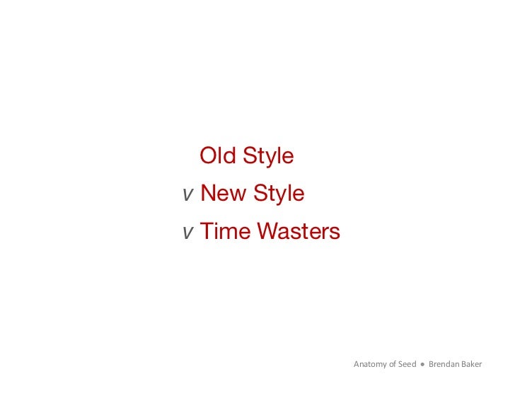 Old Style v New Stylev Time Wasters                  Anatomy	  of	  Seed	  	  	  	  	  	  Brendan	  Baker	   