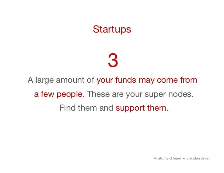 Startups                    3A large amount of your funds may come from  a few people. These are your super nodes.        ...
