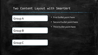 Two Content Layout with SmartArt
Group A
• Task 1
• Task 2
Group B
• Task 1
• Task 2
Group C
• Task 1
▪ First bullet point...