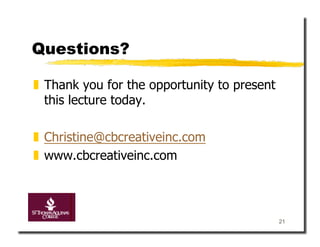 Questions?

  Thank you for the opportunity to present
   this lecture today.

  Christine@cbcreativeinc.com
  www.cbcreativeinc.com



                                              21
 