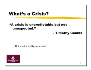 What’s a Crisis?

“A crisis is unpredictable but not
  unexpected.”
                          - Timothy Combs



   But what actually is a crisis?




                                       3
 