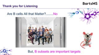 Thank you for Listening
Are B cells All that Matter?........No
But, B subsets are important targets
 