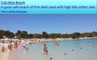 Cala Boix Beach 
A good safe beach of firm dark sand with high hills either side. 
Very picturesque. 
62 
 