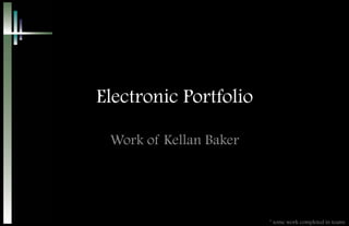 Electronic Portfolio

 Work of Kellan Baker




                        * some work completed in teams
 