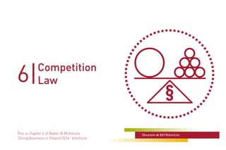 6|
This is chapter 6 of Baker & McKenzie
“Doing Business in Poland 2016” brochure
Competition
Law
§
 