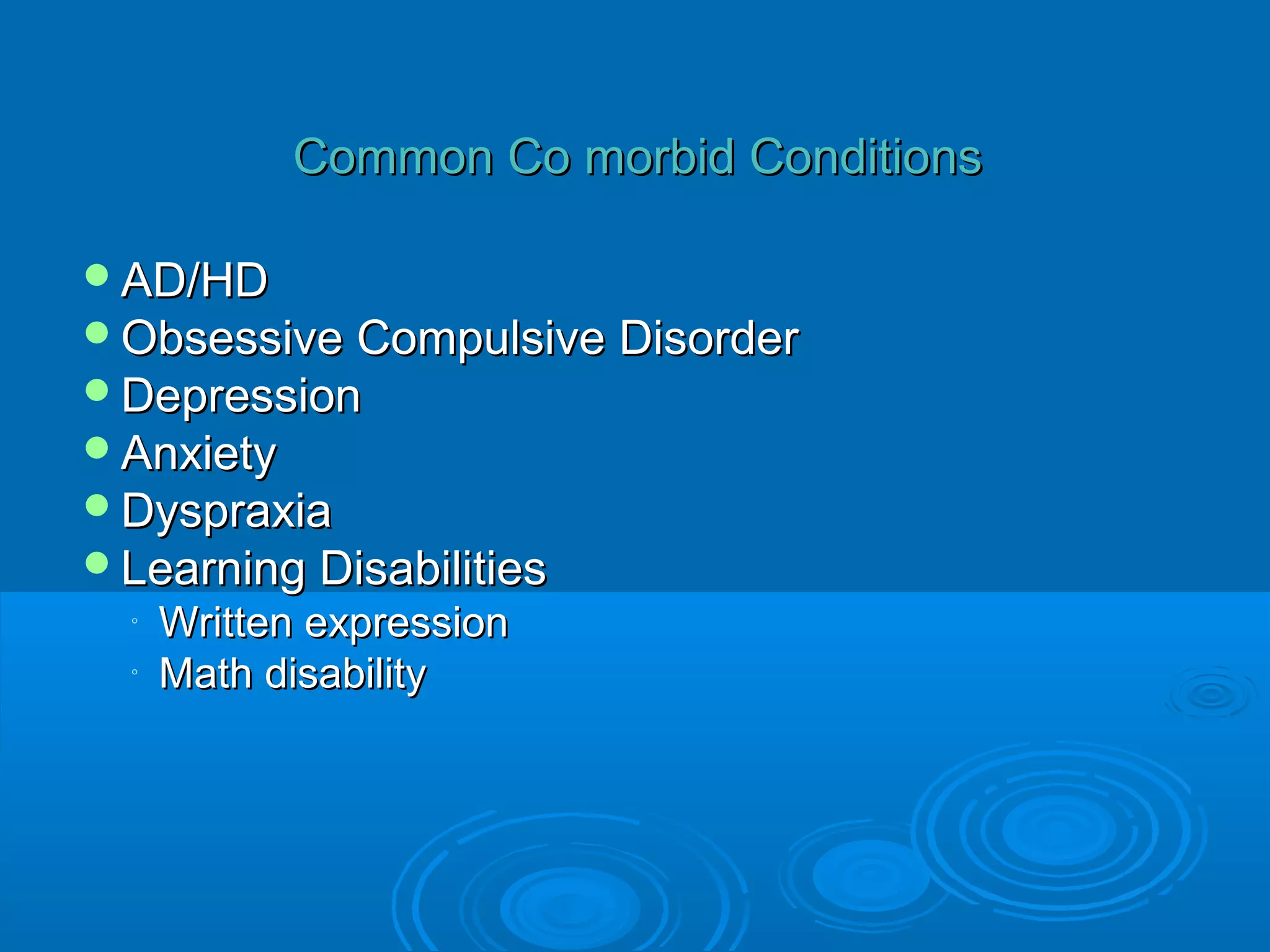 Common Co morbid Conditions

AD/HD
Obsessive Compulsive Disorder
Depression
Anxiety
Dyspraxia
Learning Disabilities
  ◦   Written expression
  ◦   Math disability
 