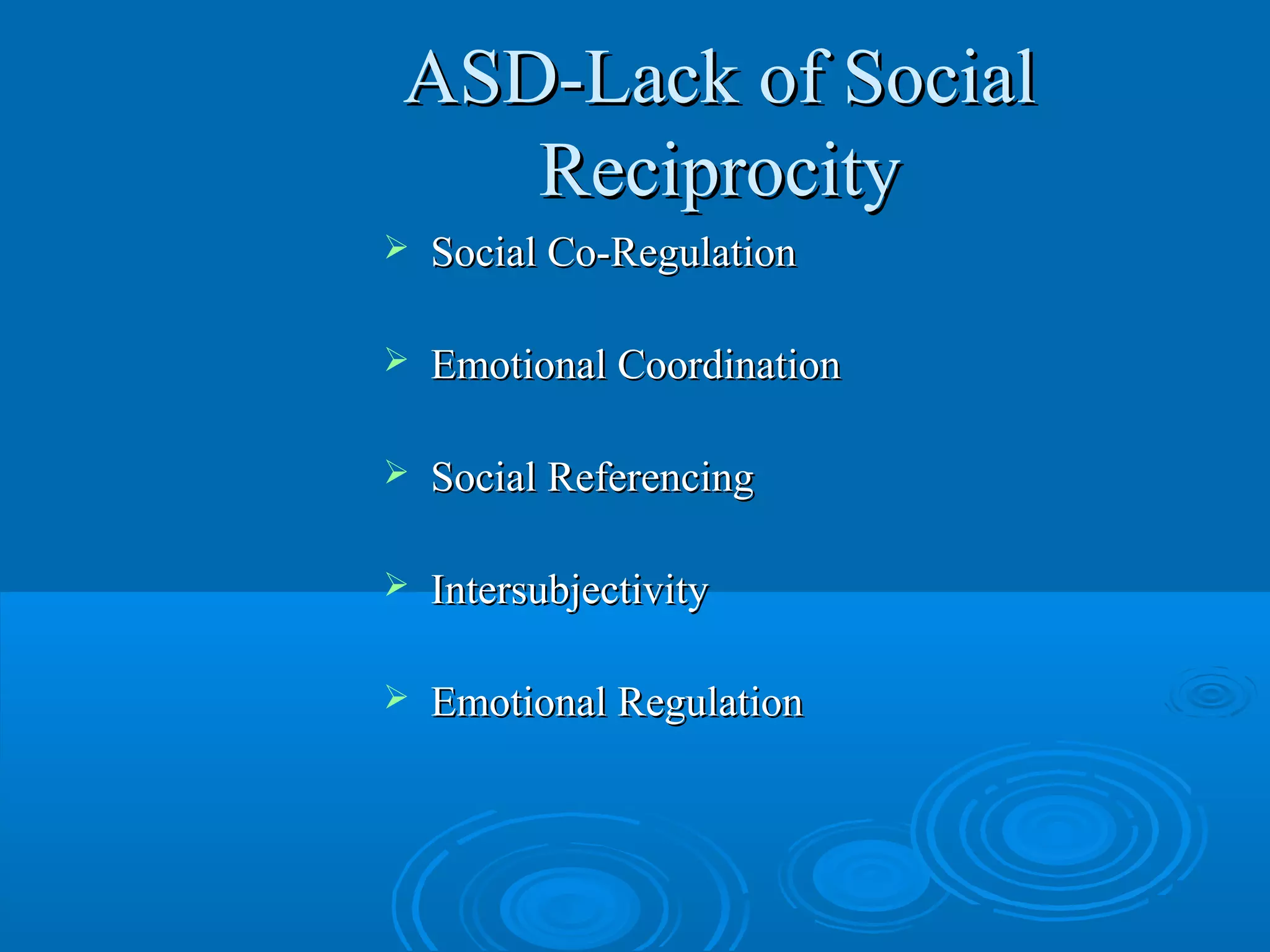 ASD-Lack of Social
   Reciprocity
   Social Co-Regulation

   Emotional Coordination

   Social Referencing

   Intersubjectivity

   Emotional Regulation
 