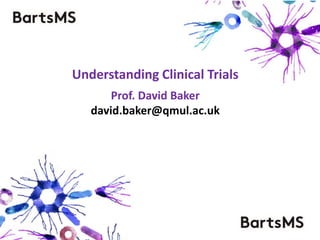 Understanding Clinical Trials
Prof. David Baker
david.baker@qmul.ac.uk
 