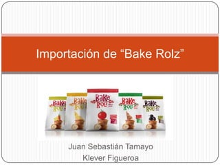 Importación de “Bake Rolz”

Juan Sebastián Tamayo
Klever Figueroa

 
