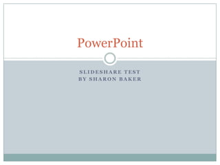PowerPoint

SLIDESHARE TEST
BY SHARON BAKER
 