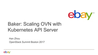 Baker: Scaling OVN with
Kubernetes API Server
Han Zhou
OpenStack Summit Boston 2017
 