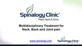 Multidisciplinary Treatment for
Neck, Back and Joint pain
www.spinalogy.com
 