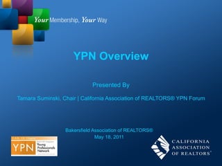 YPN Overview Presented By Tamara Suminski, Chair | California Association of REALTORS® YPN Forum Bakersfield Association of REALTORS® May 18, 2011 