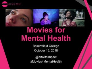 Movies for
Mental Health
Bakersfield College
October 16, 2018
@artwithimpact
#Movies4MentalHealth
 