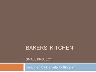 BAKERS’ kitchenSmall Project  Designed by Daniela Cottingham 