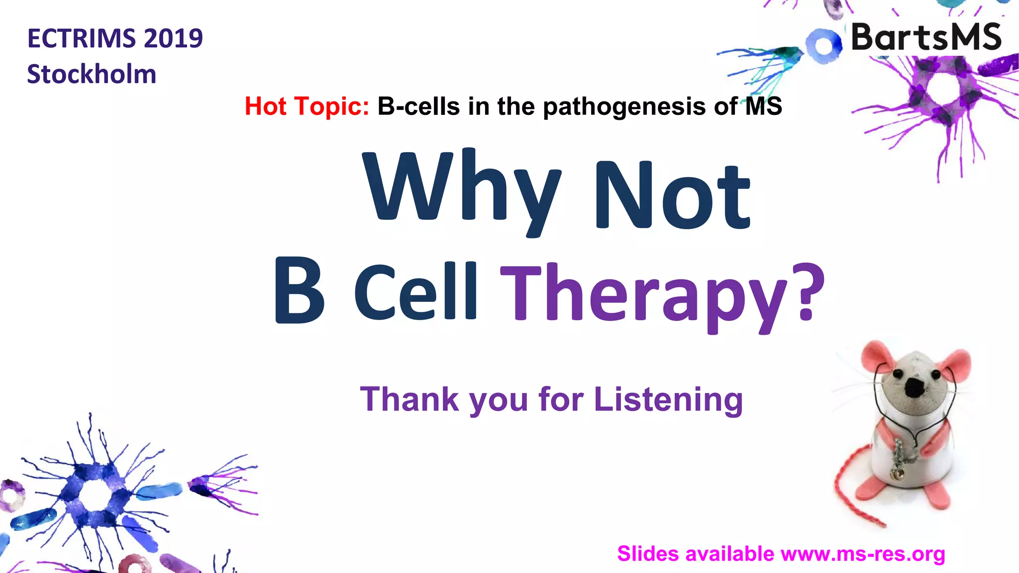 Therapy?
ECTRIMS 2019
Stockholm
CellB
Thank you for Listening
NotWhy
Hot Topic: B-cells in the pathogenesis of MS
Slides available www.ms-res.org
 