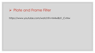 ➢ Plate and Frame Filter
https://www.youtube.com/watch?v=M4wBd1_CvNw
 