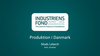 Produktion i Danmark
Mads Lebech
Adm. direktør
 
