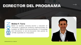 DIRECTOR DEL PROGRAMA
Walter F. Torre
Walter es speaker, consultor, escritor y educador en
innovación y gestión de conflictos organizacionales. Es
fundador de IBKIN (International Bureau of Knowledge
and Innovation), la red de innovación más grande de
LATAM, expandida en trece países.
WWW.BAKERTILLY.COM.AR
 
