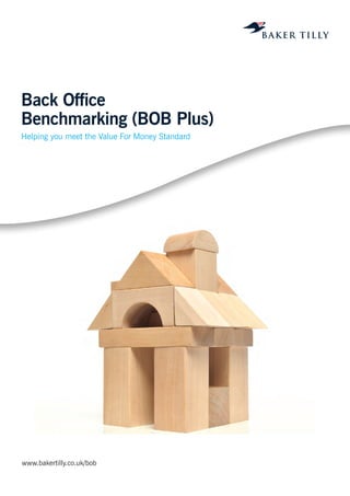 www.bakertilly.co.uk/bob 
Back Office 
Benchmarking (BOB Plus) 
Helping you meet the Value For Money Standard 
 