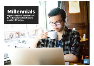 Millennials
Også kendt som Generation Y.
Er født mellem start firserne
og start 00’erne…
 